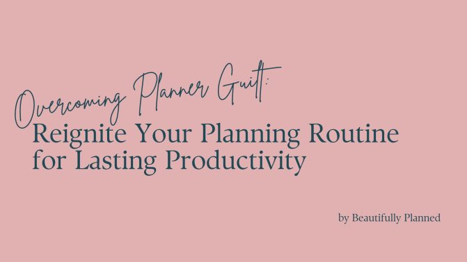 Overcoming Planner Guilt: Reignite Your Planning Routine for Lasting Productivity